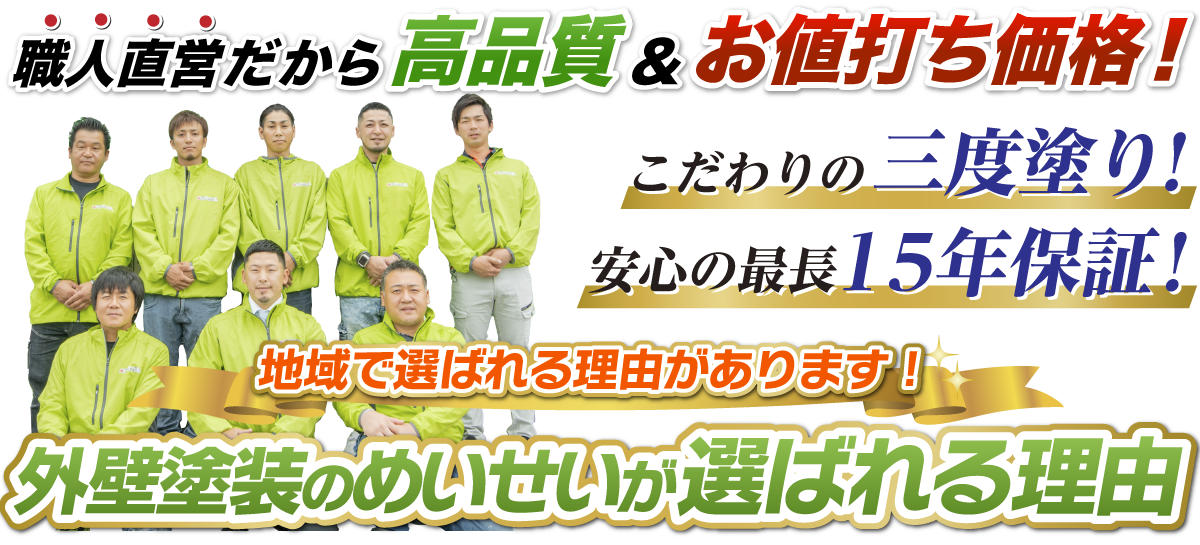 職員直営だから高品質&お値打ち価格！こだわりの三度塗り！安心の長期15年保証！地域で選ばれる理由があります！外壁塗装のめいせいが選ばれる理由